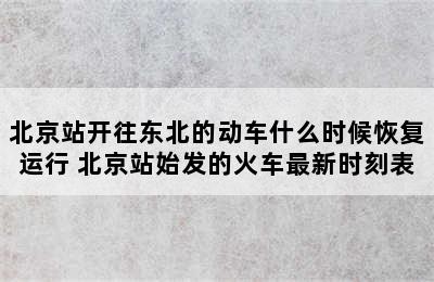 北京站开往东北的动车什么时候恢复运行 北京站始发的火车最新时刻表